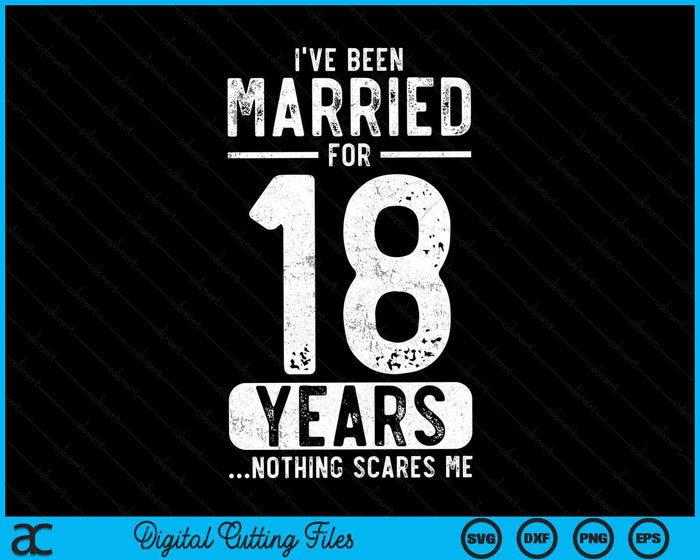 I've Been Married 18 Years Nothing Scares Me Funny 18th Wedding Anniversary SVG PNG Digital Cutting Files