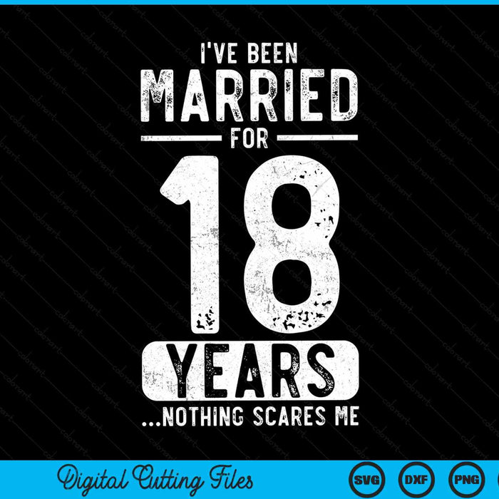 I've been married 18 years nothing scares me 18th wedding anniversary SVG cut file