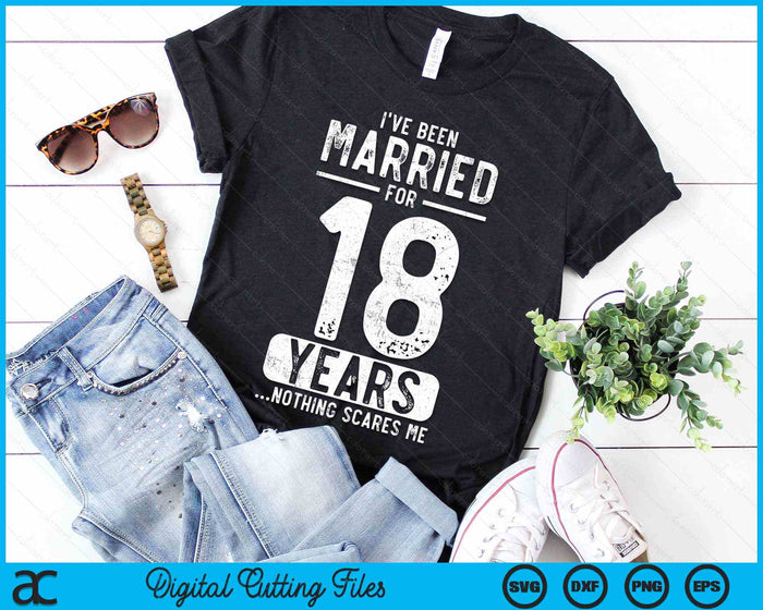 I've Been Married 18 Years Nothing Scares Me Funny 18th Wedding Anniversary SVG PNG Digital Cutting Files