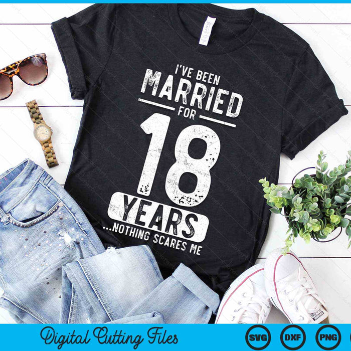 I've Been Married 18 Years Nothing Scares Me Funny 18th Wedding Anniversary SVG PNG Digital Cutting Files