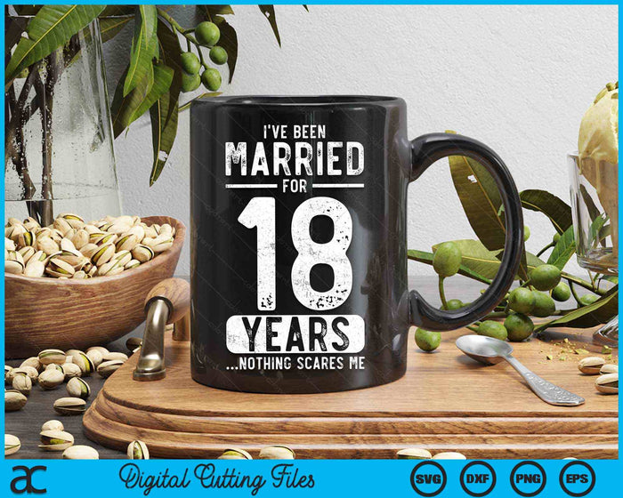 I've Been Married 18 Years Nothing Scares Me Funny 18th Wedding Anniversary SVG PNG Digital Cutting Files