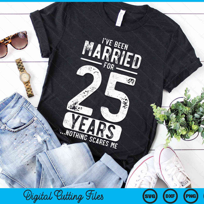 I've Been Married 25 Years Nothing Scares Me Funny 25th Wedding Anniversary SVG PNG Digital Cutting Files