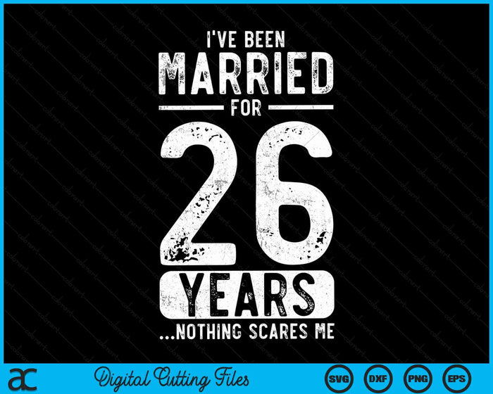 I've Been Married 26 Years Nothing Scares Me Funny 26th Wedding Anniversary SVG PNG Digital Cutting Files