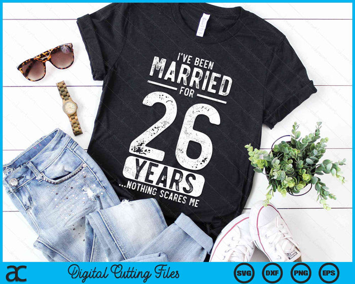 I've Been Married 26 Years Nothing Scares Me Funny 26th Wedding Anniversary SVG PNG Digital Cutting Files