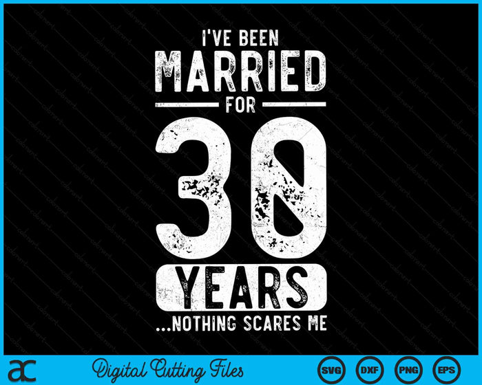 I've Been Married 30 Years Nothing Scares Me Funny 30th Wedding Anniversary SVG PNG Digital Cutting Files