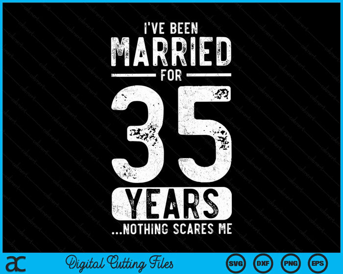 I've Been Married 35 Years Nothing Scares Me Funny 35th Wedding Anniversary SVG PNG Digital Cutting Files