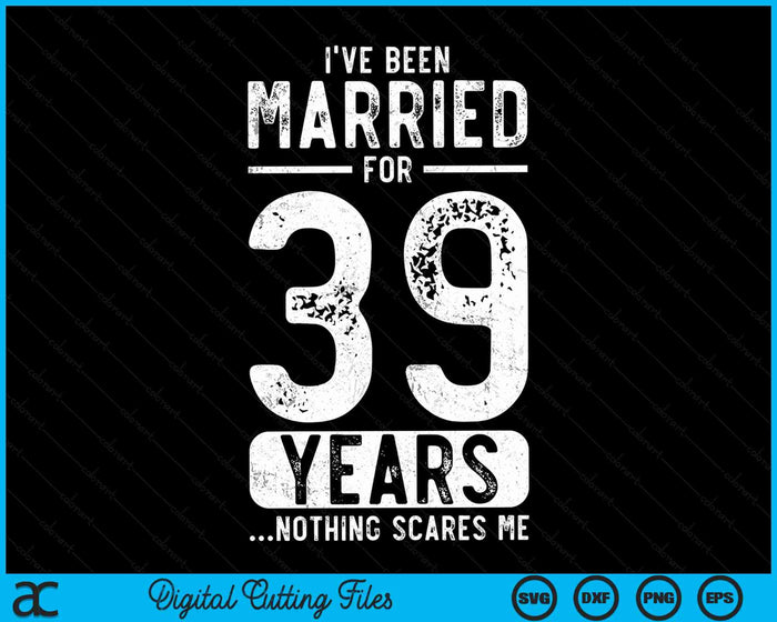 I've Been Married 39 Years Nothing Scares Me Funny 39th Wedding Anniversary SVG PNG Digital Cutting Files