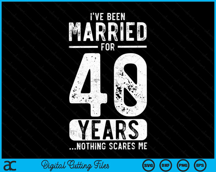 I've Been Married 40 Years Nothing Scares Me Funny 40th Wedding Anniversary SVG PNG Digital Cutting Files