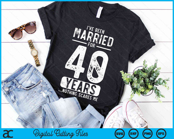 I've Been Married 40 Years Nothing Scares Me Funny 40th Wedding Anniversary SVG PNG Digital Cutting Files