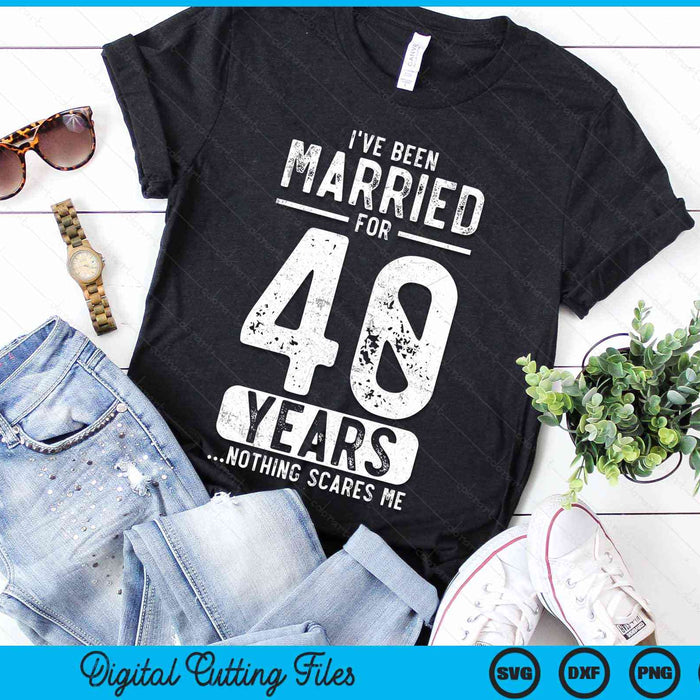 I've Been Married 40 Years Nothing Scares Me Funny 40th Wedding Anniversary SVG PNG Digital Cutting Files