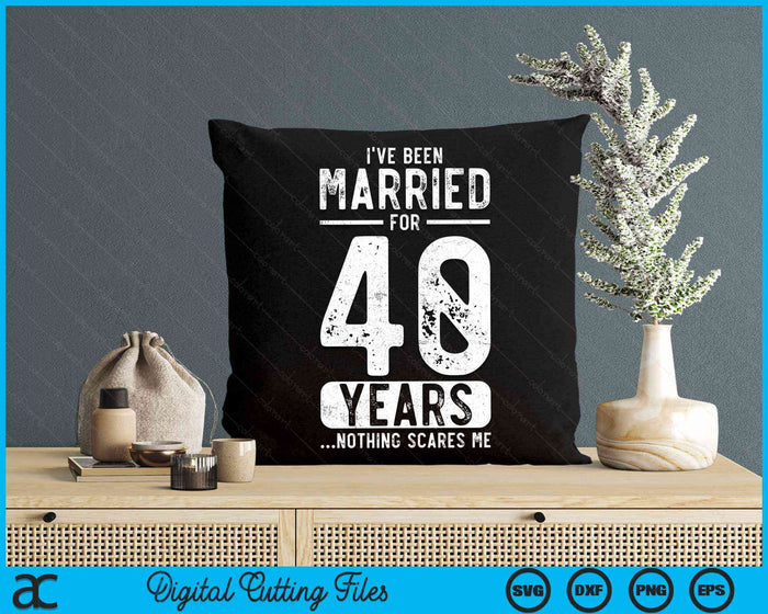 I've Been Married 40 Years Nothing Scares Me Funny 40th Wedding Anniversary SVG PNG Digital Cutting Files