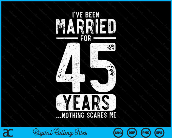 I've Been Married 45 Years Nothing Scares Me Funny 45th Wedding Anniversary SVG PNG Digital Cutting Files