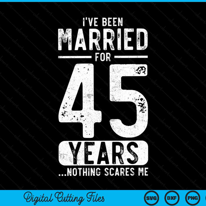 I've been married 45 years nothing scares me 45th wedding anniversary SVG cut file