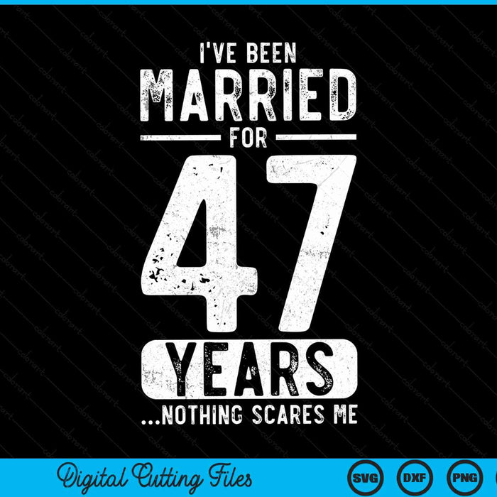 I've been married 47 years nothing scares me 47th wedding anniversary SVG cut file