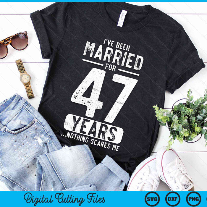 I've Been Married 47 Years Nothing Scares Me Funny 47th Wedding Anniversary SVG PNG Digital Cutting Files