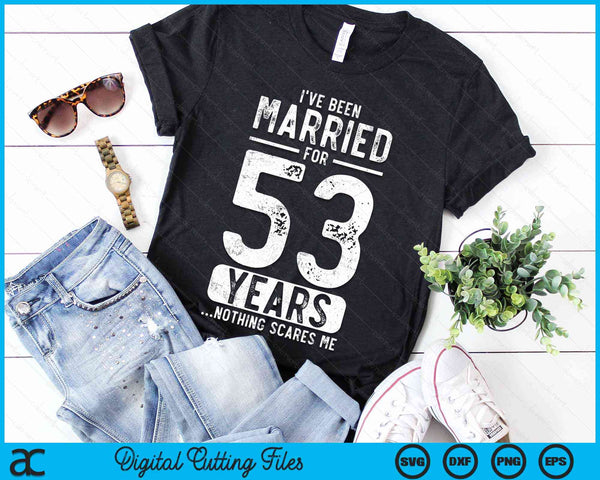 I've Been Married 53 Years Nothing Scares Me Funny 53rd Wedding Anniversary SVG PNG Digital Cutting Files