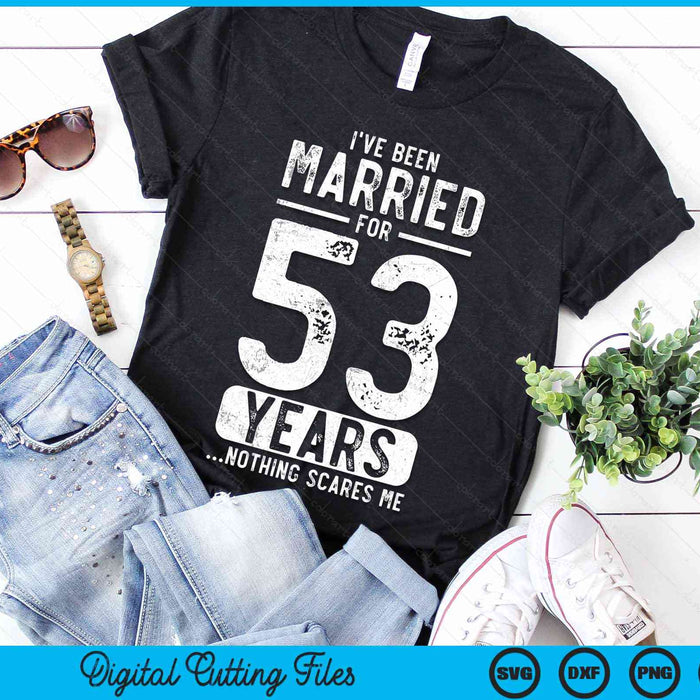 I've Been Married 53 Years Nothing Scares Me Funny 53rd Wedding Anniversary SVG PNG Digital Cutting Files