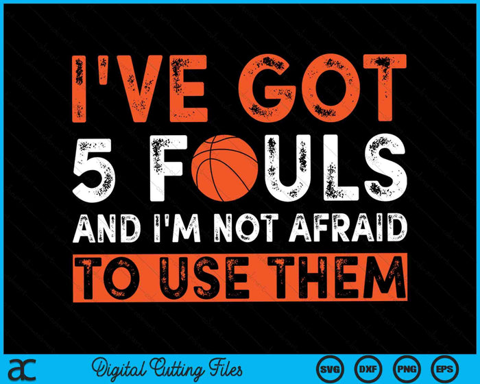 I've Got 5 Fouls And I'm Not Afraid To Use Them Hoops 5 Fouls Basketball SVG PNG Digital Cutting Files