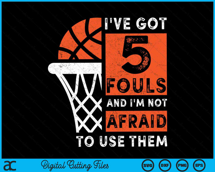 I've Got 5 Fouls And I'm Not Afraid To Use Them Hoops 5 Fouls Basketball SVG PNG Digital Cutting Files