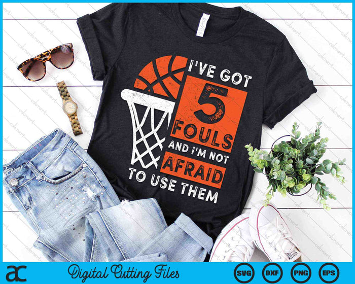 I've Got 5 Fouls And I'm Not Afraid To Use Them Hoops 5 Fouls Basketball SVG PNG Digital Cutting Files