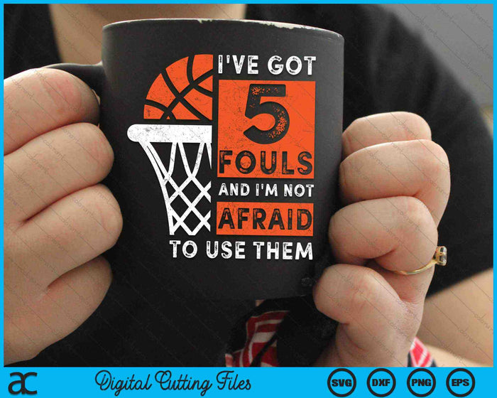 I've Got 5 Fouls And I'm Not Afraid To Use Them Hoops 5 Fouls Basketball SVG PNG Digital Cutting Files