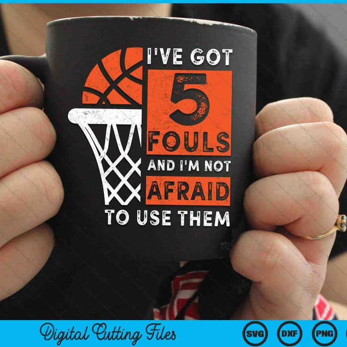 I've Got 5 Fouls And I'm Not Afraid To Use Them Hoops 5 Fouls Basketball SVG PNG Digital Cutting Files