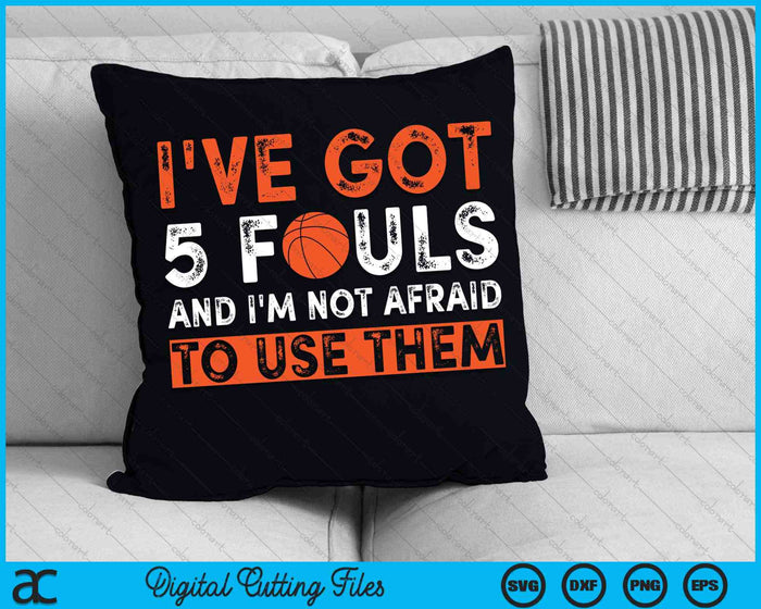 I've Got 5 Fouls And I'm Not Afraid To Use Them Hoops 5 Fouls Basketball SVG PNG Digital Cutting Files