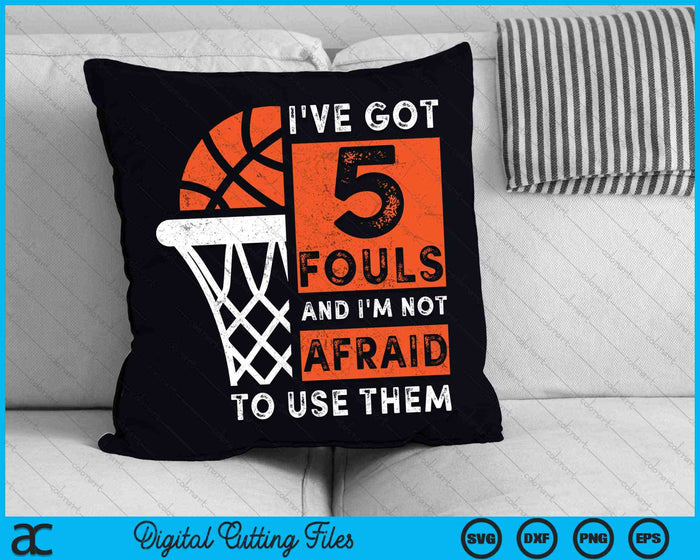 I've Got 5 Fouls And I'm Not Afraid To Use Them Hoops 5 Fouls Basketball SVG PNG Digital Cutting Files