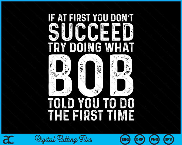 If At First You Don't Succeed Try Doing What Bob Told You To Do SVG PNG Digital Cutting Files