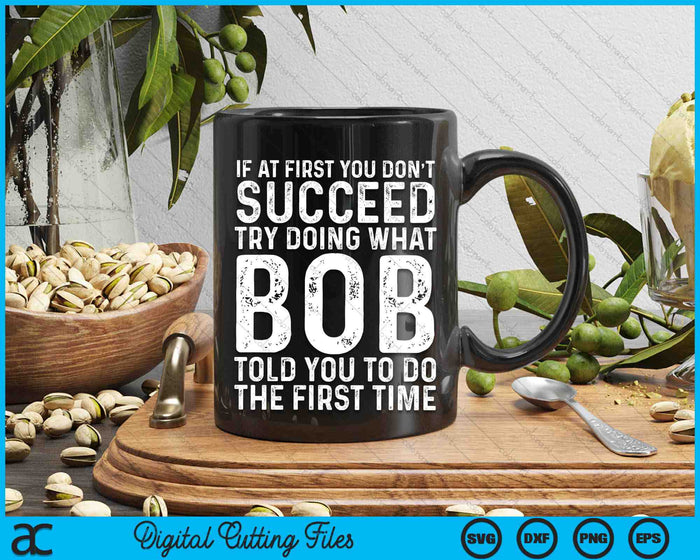 If At First You Don't Succeed Try Doing What Bob Told You To Do SVG PNG Digital Cutting Files