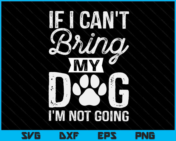 If I Can't Bring My Dog I'm Not Going SVG PNG Digital Cutting Files