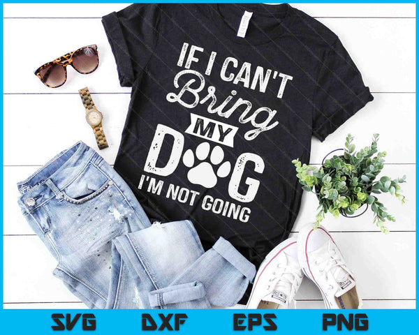 If I Can't Bring My Dog I'm Not Going SVG PNG Digital Cutting Files