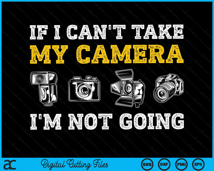 If I Can't Take My Camera I'm Not Going Photographer SVG PNG Digital Cutting Files