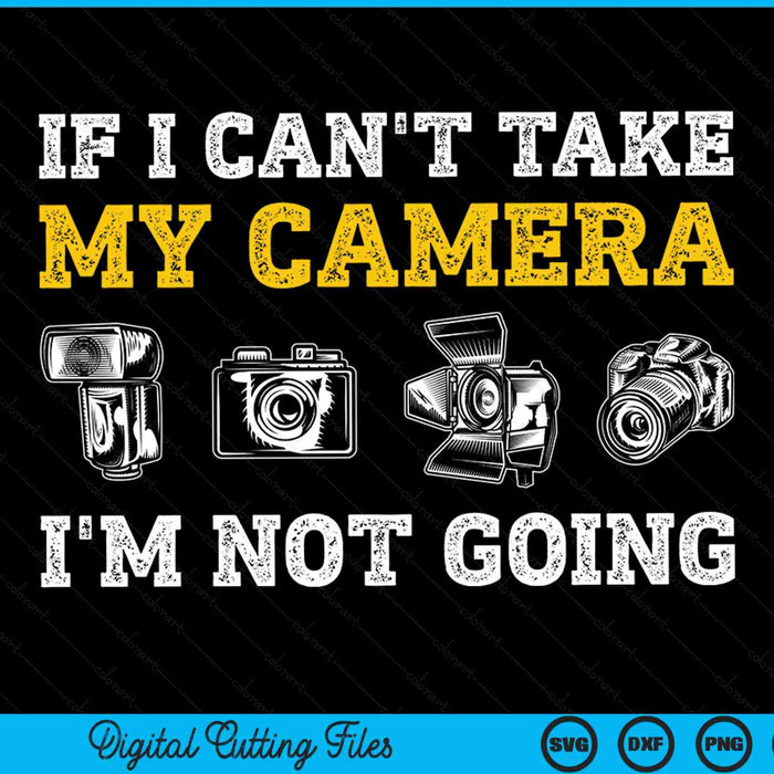 If I Can't Take My Camera I'm Not Going Photographer SVG PNG Digital Cutting Files