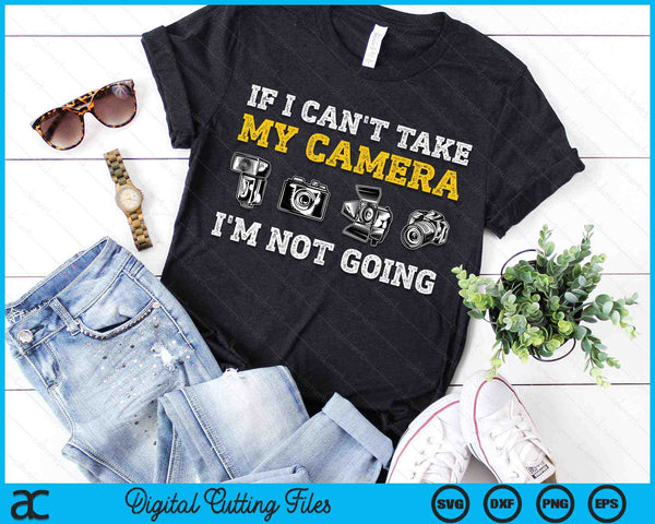 If I Can't Take My Camera I'm Not Going Photographer SVG PNG Digital Cutting Files