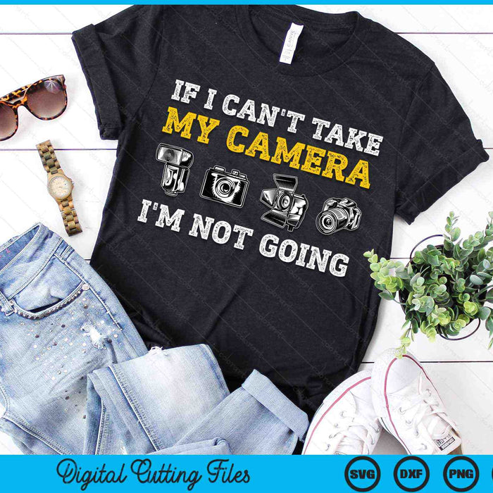 If I Can't Take My Camera I'm Not Going Photographer SVG PNG Digital Cutting Files