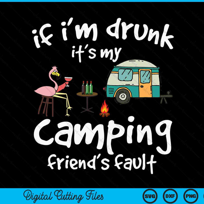 If I'm Drunk It's My Camping Friend's Fault Funny Flamingo SVG PNG Digital Cutting File