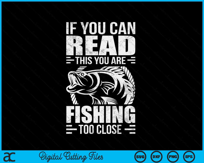 If You Can Read This You're Fishing Too Close SVG PNG Digital Cutting Files