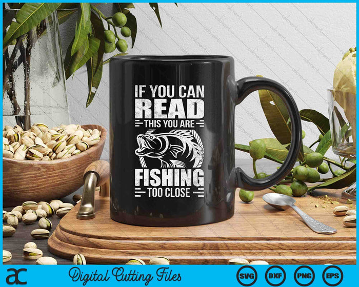 If You Can Read This You're Fishing Too Close SVG PNG Digital Cutting Files