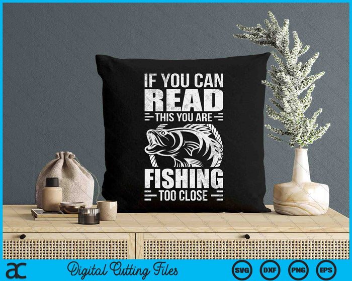 If You Can Read This You're Fishing Too Close SVG PNG Digital Cutting Files