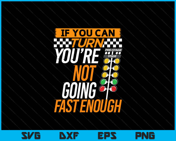 If You Can Turn You're Not Going Fast Enough Drag Racing SVG PNG Digital Printable Files