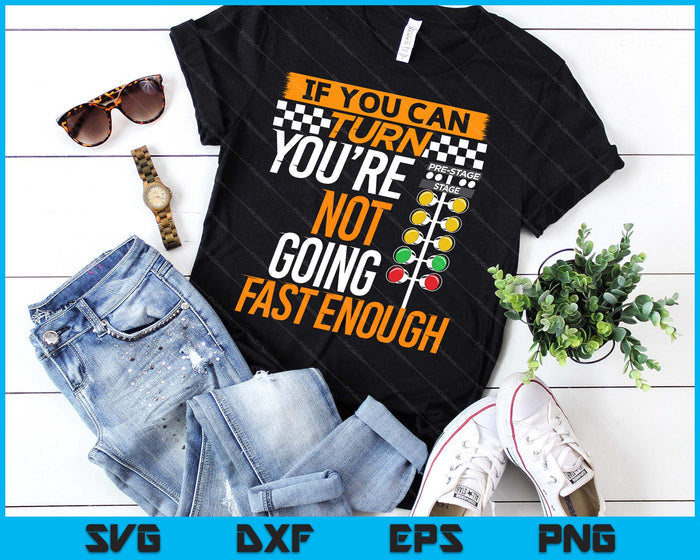 If You Can Turn You're Not Going Fast Enough Drag Racing SVG PNG Digital Printable Files