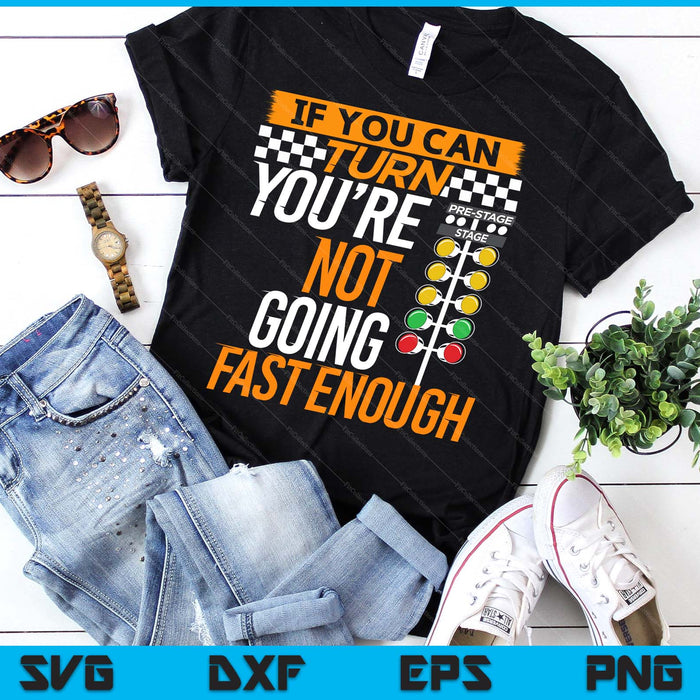 If You Can Turn You're Not Going Fast Enough Drag Racing SVG PNG Digital Printable Files