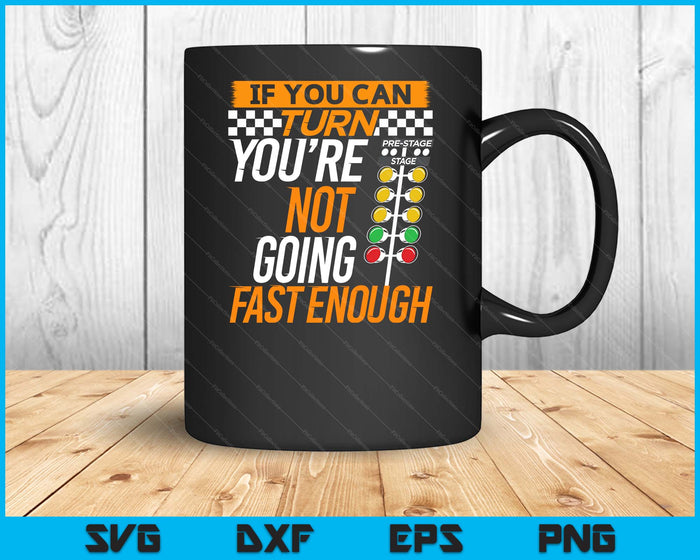 If You Can Turn You're Not Going Fast Enough Drag Racing SVG PNG Digital Printable Files