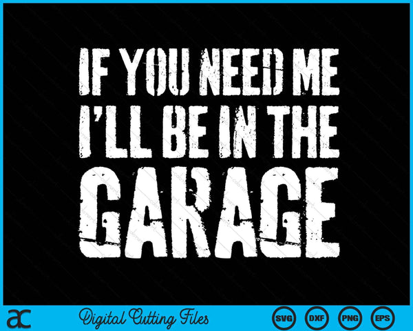 If You Need Me I'll Be In The Garage SVG PNG Digital Cutting File