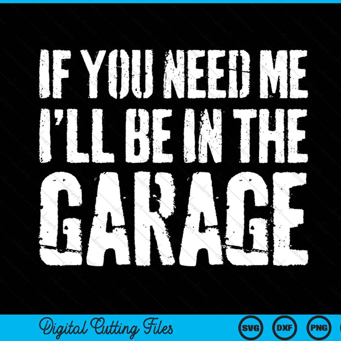 If You Need Me I'll Be In The Garage SVG PNG Digital Cutting File