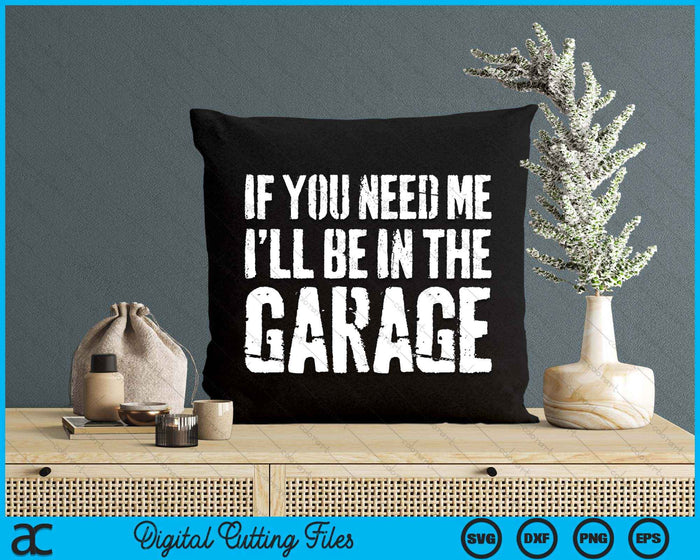 If You Need Me I'll Be In The Garage SVG PNG Digital Cutting File