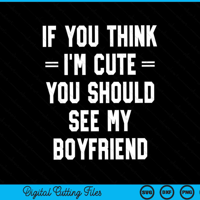 If You Think I'm Cute You Should See My Boyfriend SVG PNG Digital Cutting Files