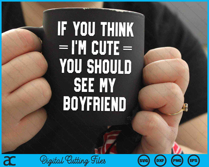 If You Think I'm Cute You Should See My Boyfriend SVG PNG Digital Cutting Files