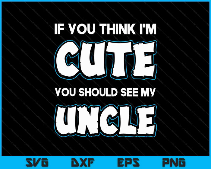 If You Think I'm Cute You Should See My Uncle Funny SVG PNG Digital Printable Files